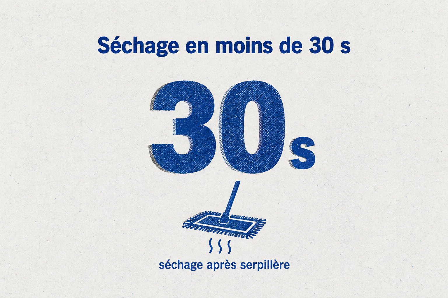 Après le passage de la serpillère, le sol doit sécher en moins de 30 secondes.